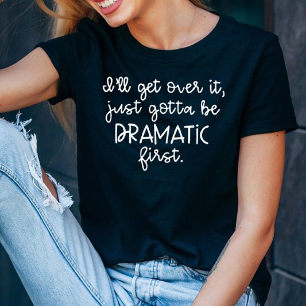 I'll Get Over It, Just Gotta Be Dramatic First T-Shirt